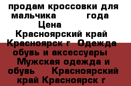 продам кроссовки для мальчика 2,5-2,3 года › Цена ­ 250 - Красноярский край, Красноярск г. Одежда, обувь и аксессуары » Мужская одежда и обувь   . Красноярский край,Красноярск г.